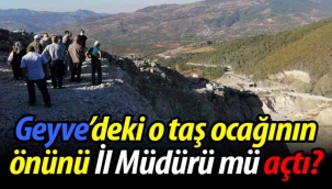 Geyve'deki o taş ocağının önünü İl Müdürü mü açtı?