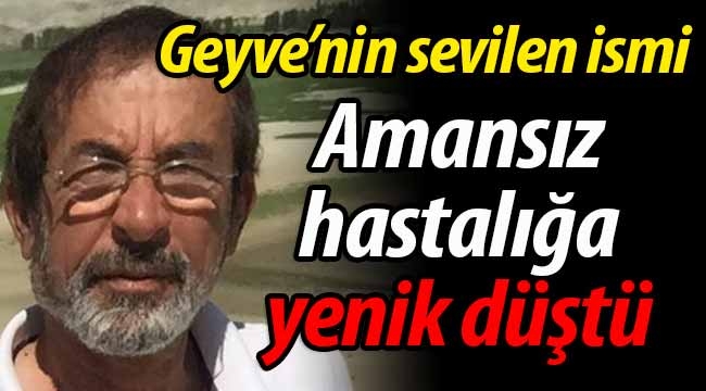 Geyve'nin sevilen ismi, amansız hastalığa yenik düştü