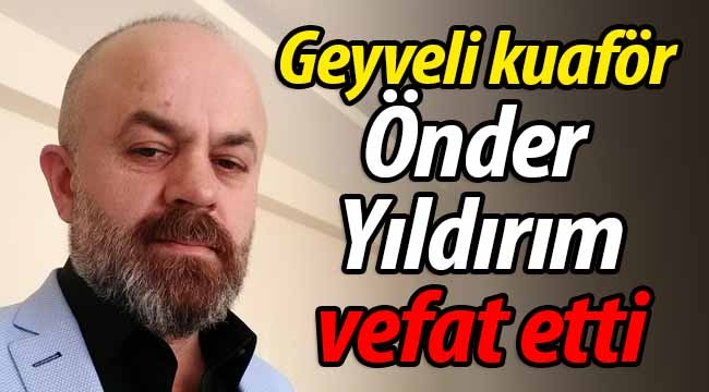 Geyveli kuaför Önder Yıldırım vefat etti