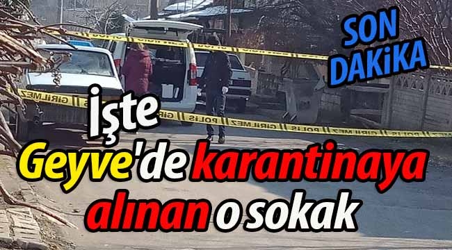 İşte Geyve'de karantinaya alınan sokak