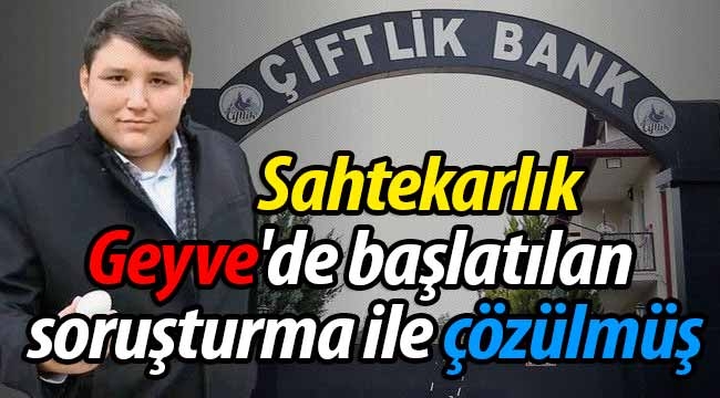 Sahtekarlık, Geyve'de başlatılan soruşturma ile çözülmüş