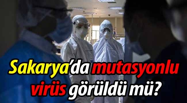 Sakarya'da mutasyonlu virüs görüldü mü? 