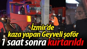 İzmir'de kaza yapan Geyveli şoför 1 saat sonra kurtarıldı