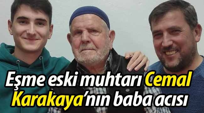 Eşme eski muhtarı Cemal Karakaya'nın baba acısı