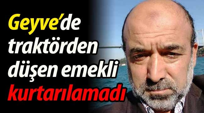 Geyve'de traktörden düşen emekli hayatını kaybetti. 