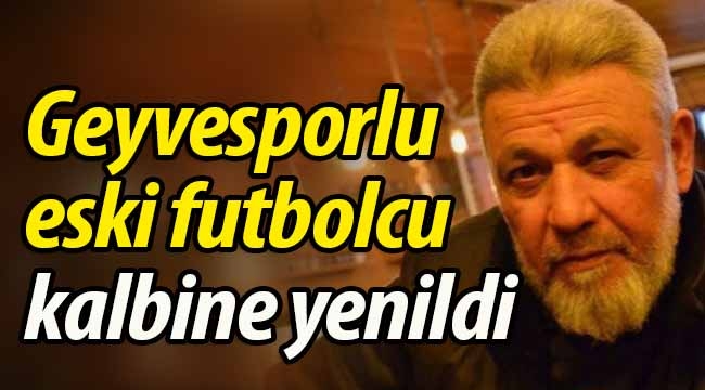 Geyvesporlu eski futbolcu kalbine yenildi