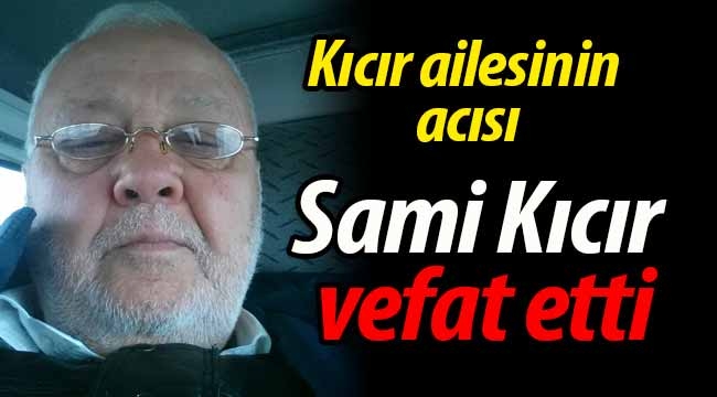 Kıcır ailesinin acısı; Sami Kıcır vefat etti