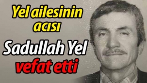 Yel ailesinin acısı; Sadullah Yel vefat etti