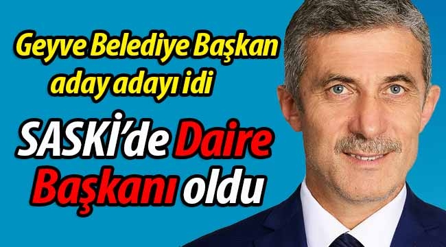 Geyve Belediye Başkan aday adayı idi Daire Başkanı oldu