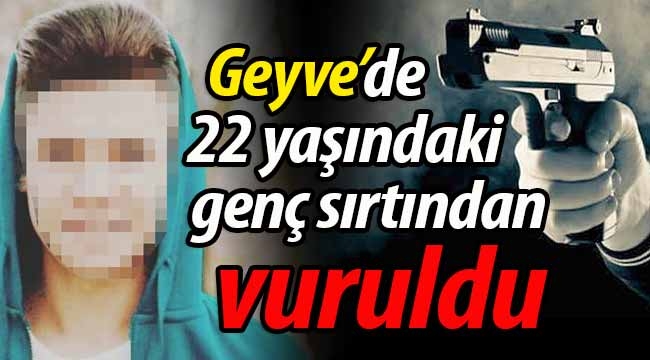 Geyve'de 22 yaşındaki genç sırtından vuruldu