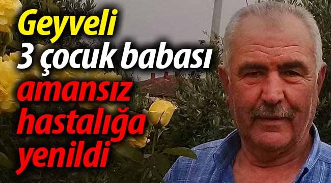 Geyveli 3 çocuk babası amansız hastalığa yenildi