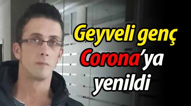 Geyveli genç Corona'ya yenildi