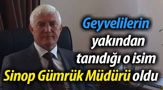 Geyvelilerin yakından tanıdığı o isim Sinop Gümrük Müdürü oldu