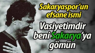 "Vasiyetimdir beni Sakarya'ya gömün"