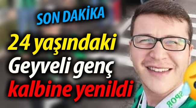 24 yaşındaki Geyveli genç kalbine yenildi