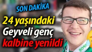 24 yaşındaki Geyveli genç kalbine yenildi