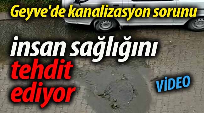 Geyve'de kanalizasyon sorunu insan sağlığını tehdit ediyor