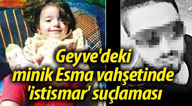 Geyve'deki minik Esma vahşetinde 'istismar' suçlaması