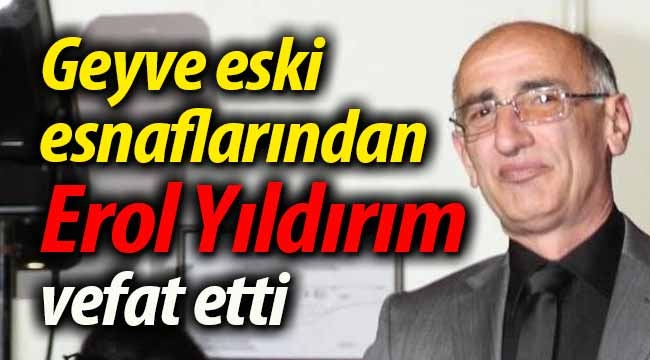 Geyve eski esnaflarından Erol Yıldırım vefat etti