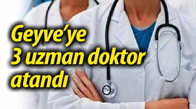 Geyve'ye 3 uzman doktor atandı