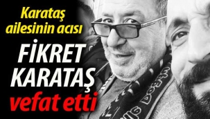 Karataş ailesinin acısı: Fikret Karataş vefat etti