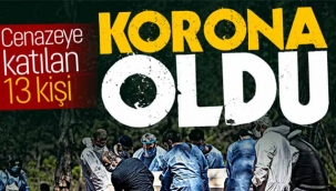 O cenazeye katılan 13 kişi korona oldu!