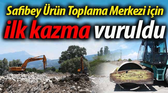 Safibey Ürün Toplama Merkezi için ilk kazma vuruldu