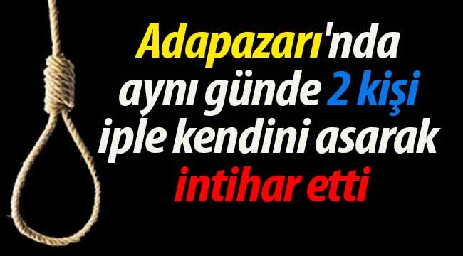 Adapazarı'nda aynı günde 2 kişi canına kıydı