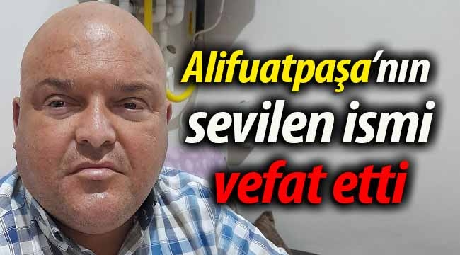 Alifuatpaşa'niın sevilen ismi vefat etti