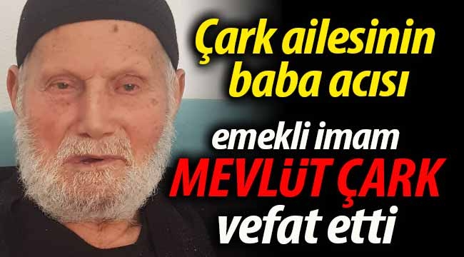 Emekli imam Mevlüt Çark vefat etti