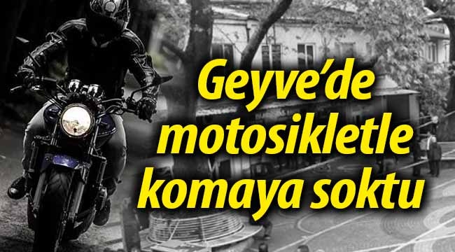 Geyve'de  motosikletle komaya soktu!