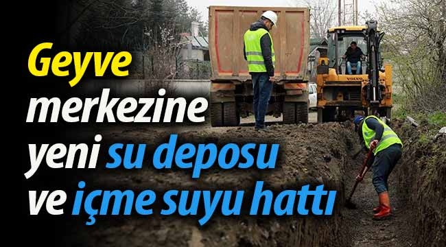 Geyve'ye yeni su deposu ve içmesuyu hattı