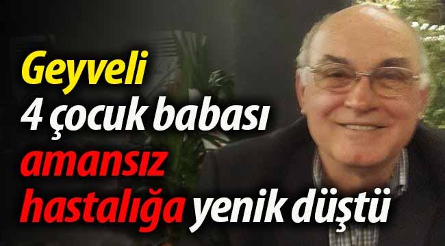 Geyveli 4 çocuk babası amansız hastalığa yenildi