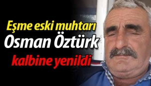 Eşme eski muhtarı Osman Öztürk kalbine yenildi