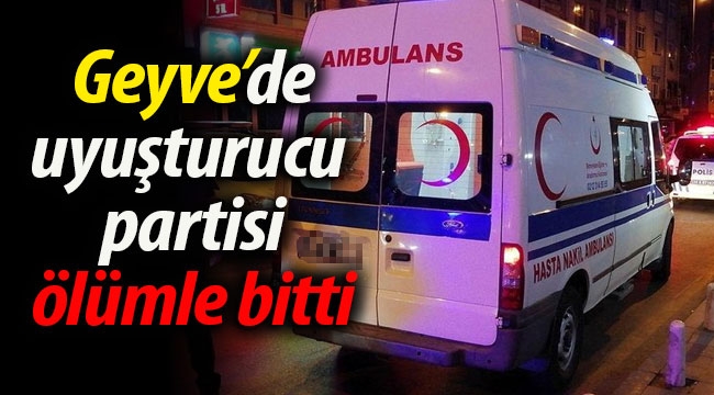 Geyve'de uyuşturucu partisi ölümle bitti! 