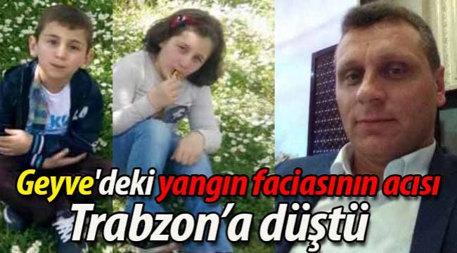 Geyve'deki yangın faciasının acısı Trabzon'a düştü
