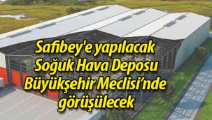 Safibey'e yapılacak  Soğuk Hava Deposu Büyükşehir Meclisi'nde