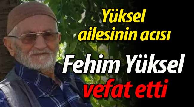 Yüksel ailesinin acısı; Fehim Yüksel vefat etti. 