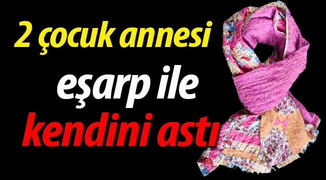 2 çocuk annesi kendini asarak canına kıydı!