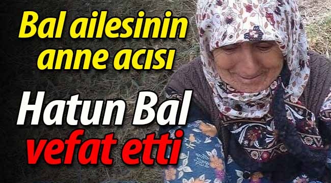 Bal ailesinin anna acısı. Hatun Bal vefat etti