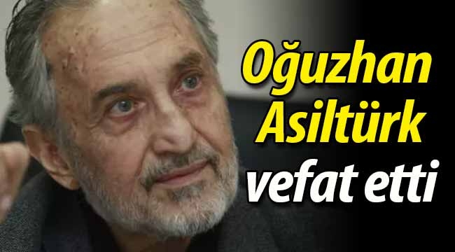 Oğuzhan Asiltürk hayatını kaybetti