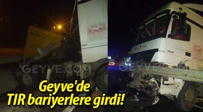 Geyve Düzakçaşehir'de TIR bariyerlere girdi!