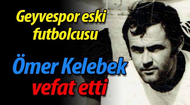 Geyvespor eski futbolcusu Ömer Kelebek vefat etti.