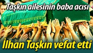 Taşkın ailesinin acısı; İlhan Taşkın vefat etti