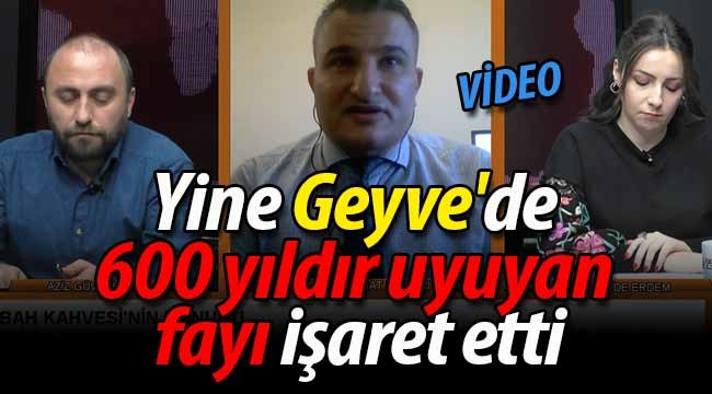 Yine Geyve'de 600 yıldır uyuyan fayı işaret etti..