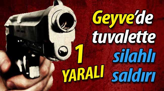 Geyve'de tuvalette silahlı saldırı! 1 yaralı