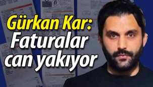 Gürkan Kar; "Faturalar can yakıyor"