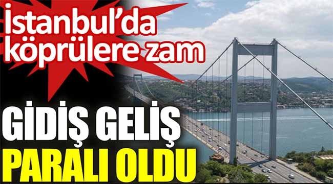 İstanbul'da köprülere tarihi zam. Gidiş geliş paralı oldu