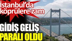 İstanbul'da köprülere tarihi zam. Gidiş geliş paralı oldu
