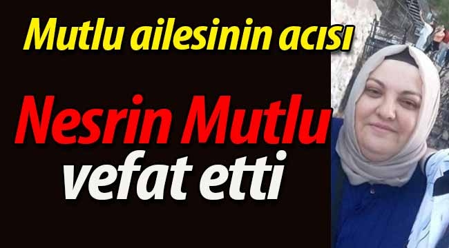 Mutlu ailesinin acısı.. Nesrin Mutlu hayatını kaybetti